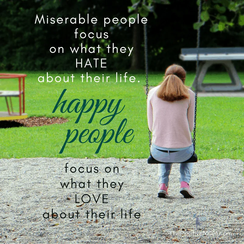 Miserable people focus on what they hate about their life, happy people focus on what they love about their life ~ The Positive MOM