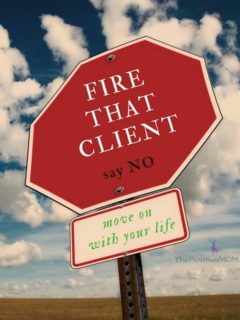 Fire that client, say NO, and move on with your life! | The Positive MOM