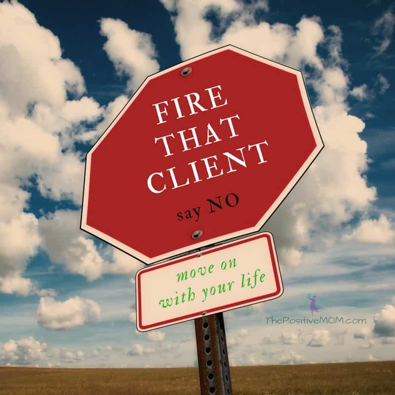 Fire that client, say NO, and move on with your life! | The Positive MOM