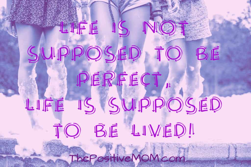 Life is not supposed to be perfect; life is supposed to be lived! ~ Elayna Fernandez, The Positive MOM