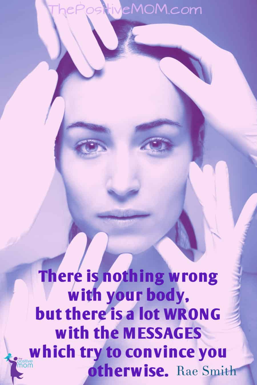 there is nothing wrong with your body but there is a lot wrong with the messages which try to convince you otherwise