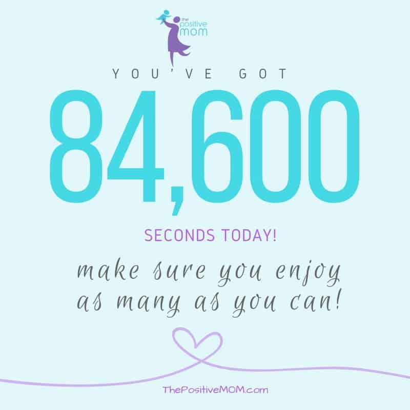 You have 86400 seconds today. Make sure you enjoy as many as you can! - Elayna Fernandez ~ The Positive MOM