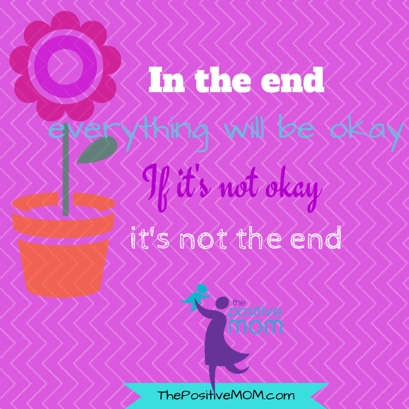 In the end, everything will be okay, and if it's not okay, it's not the end!