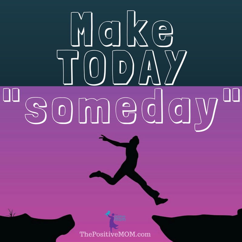 "Make Today Someday" Elayna Fernandez ~ The Positive MOM quote