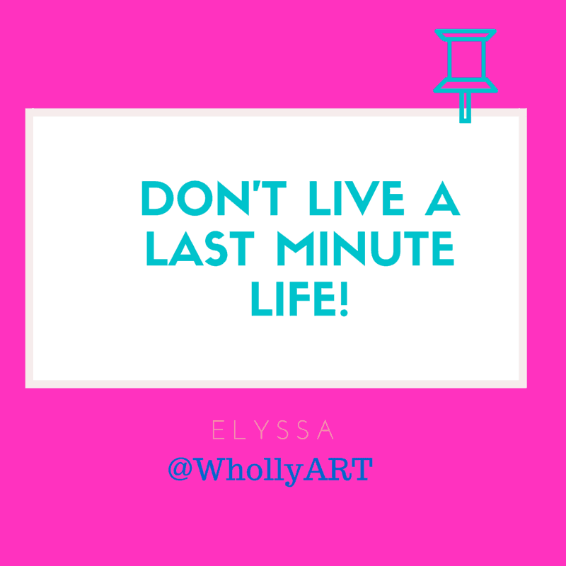 "Don't live a last minute life!" Elyssa @WhollyART