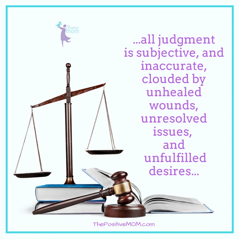 All judgment is subjective and inaccurate, clouded by unhealed wounds, unresolved issues, and unfulfilled desires. Elayna Fernandez ~ The Positive MOM