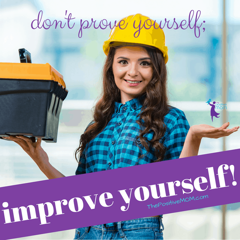 Don't prove yourself, improve yourself!