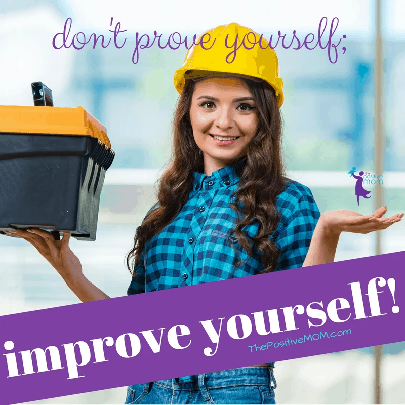Don't prove yourself, improve yourself!