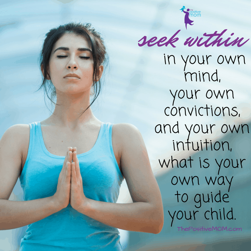 Seek within, in your own mind, your own convictions, and your own intuition, what is your own way to guide your child. Elayna Fernandez ~ The Positive MOM