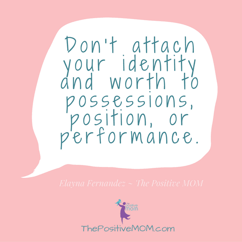 Don't attach your identity and worth to possessions, position, or performance | Elayna Fernandez ~ The Positive MOM