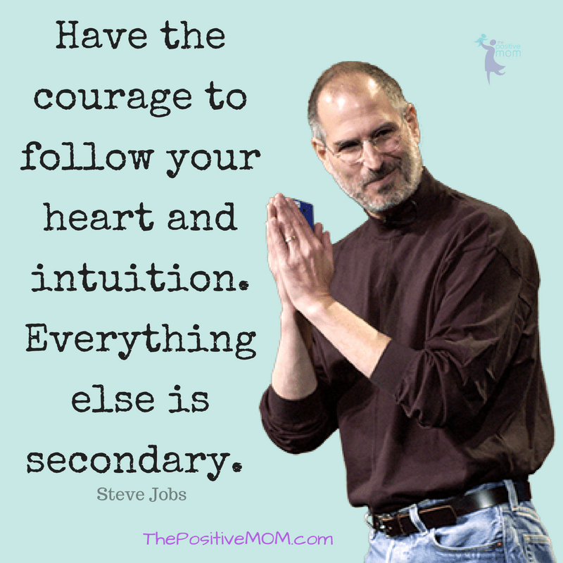 Have the courage to follow your heart and intuition. Everything else is secondary.  ~ Steve Jobs quote