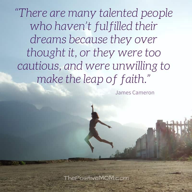 “There are many talented people who haven’t fulfilled their dreams because they over thought it, or they were too cautious, and were unwilling to make the leap of faith.” James Cameron quote