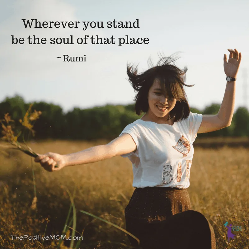 Wherever you stand, be the soul of that place. ~ Rumi quotes
