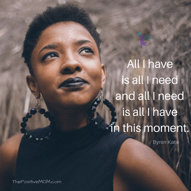 All I have is all I need and all I need is all I have in this moment | Byron Katie quotes