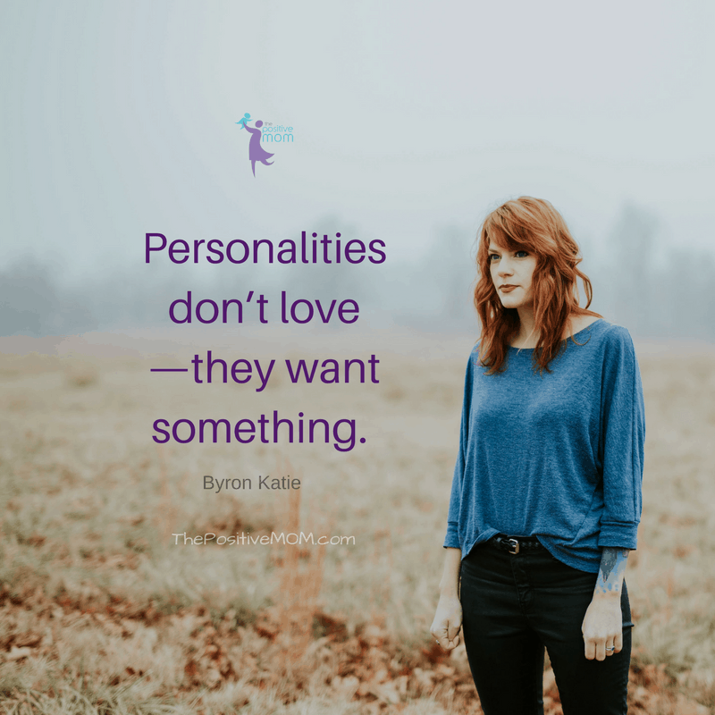 Personalities don’t love—they want something. ~ Byron Katie quotes