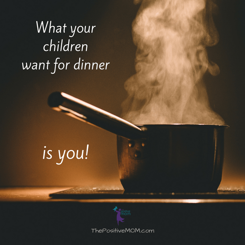 What your children want for dinner is YOU!