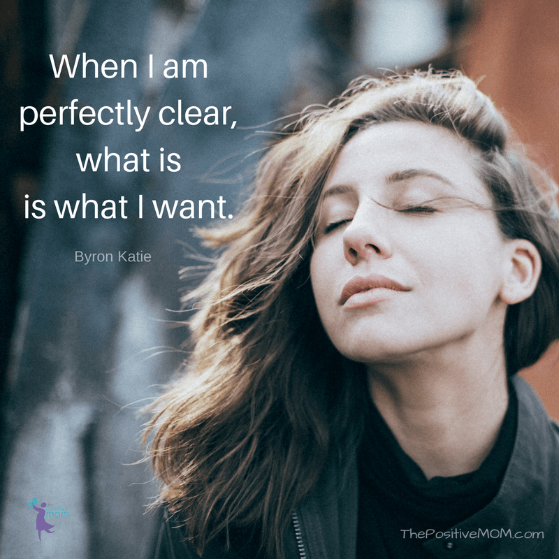 When I am perfectly clear, what is is what I want. ~ Byron Katie quotes