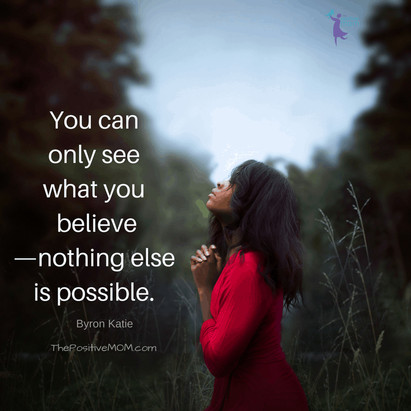 You can only see what you believe—nothing else is possible. ~ Byron Katie