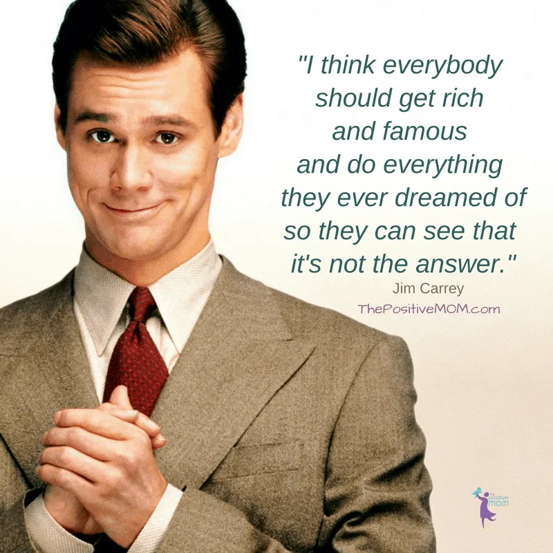"I think everybody should get rich and famous and do everything they ever dreamed of so they can see that it's not the answer. Jim Carrey