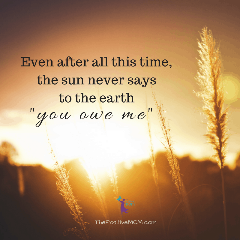 The sun never says to the earth you owe me! - The Positive MOM