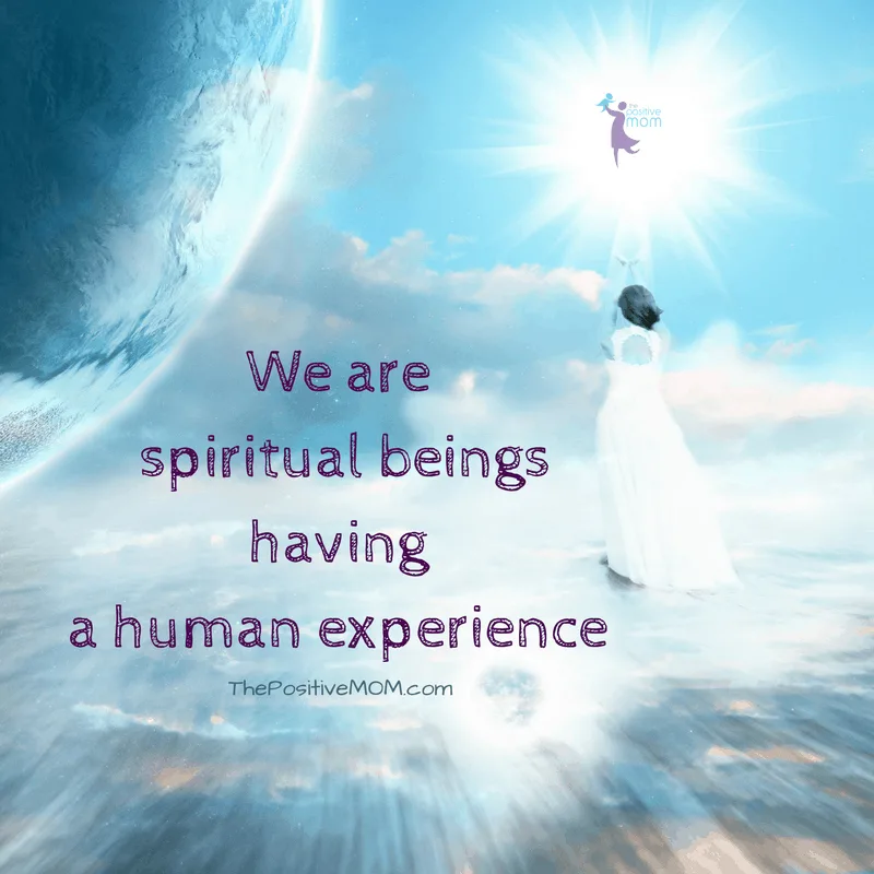 We are spiritual beings having a human experience - Elayna Fernandez ~ The Positive MOM