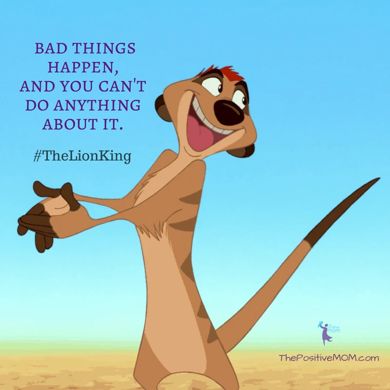 “Look, kid, bad things happen, and you can’t do anything about it.”  ~ Timon (Nathan Lane) - The Lion King quote