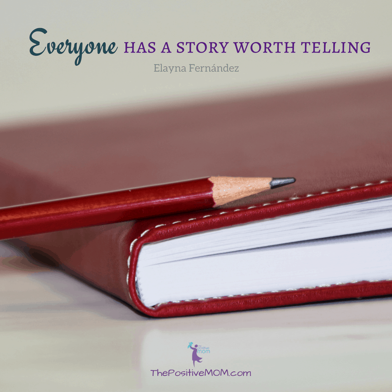 Everyone has a story worth telling.  Elayna Fernandez ~ The Positive MOM