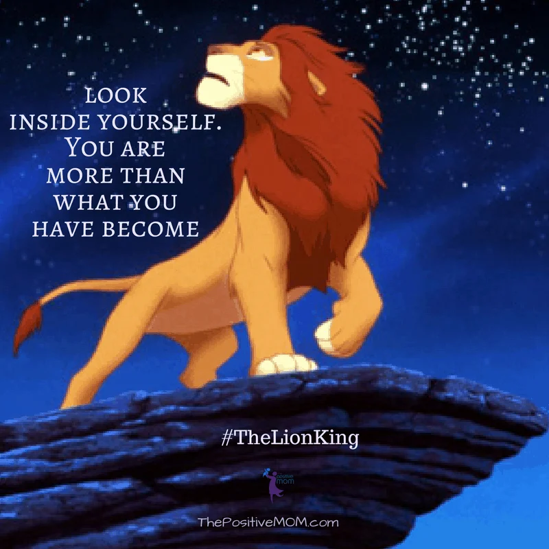 “Look inside yourself. You are more than what you have become.” ~ Mufasa  (James Earl Jones) ~ The Lion King quote
