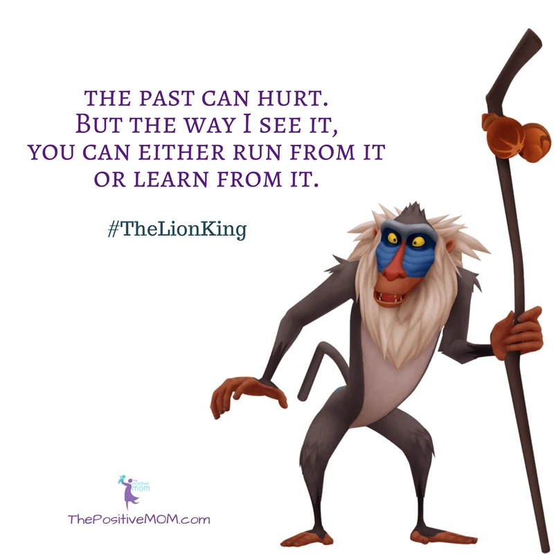 “Oh yes, the past can hurt. But the way I see it, you can either run from it or learn from it.” ~ Rafiki (Robert Guillaume) - The Lion King quote