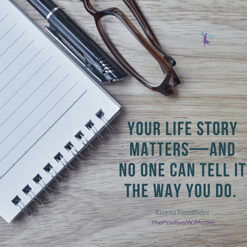 Your life story matters and no one can tell it the way you do - Elayna Fernandez ~ The Positive MOM