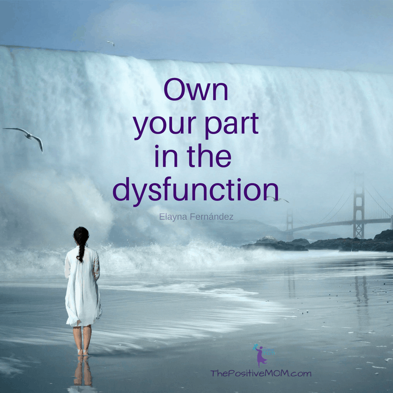 Own part in the dysfunction. - Elayna Fernandez ~ The Positive MOM