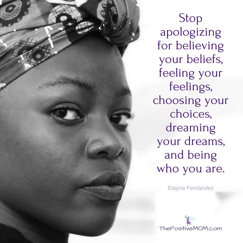 Stop apologizing for believing your beliefs, for feeling your feelings, for choosing your choices, for dreaming your dreams, and for being who you are.