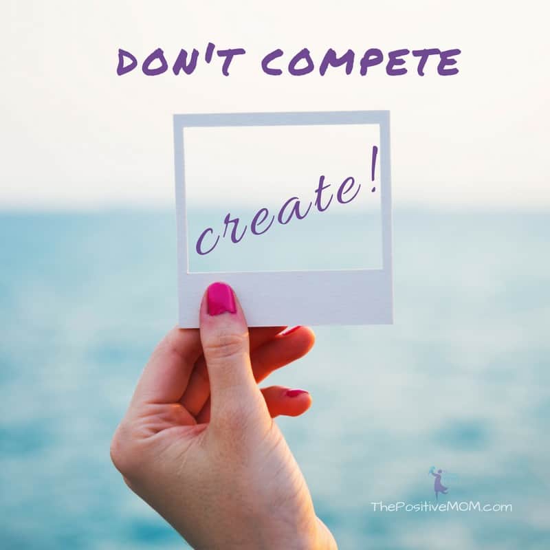 Don't compete, create! ~ Elayna Fernandez ~ The Positive MOM