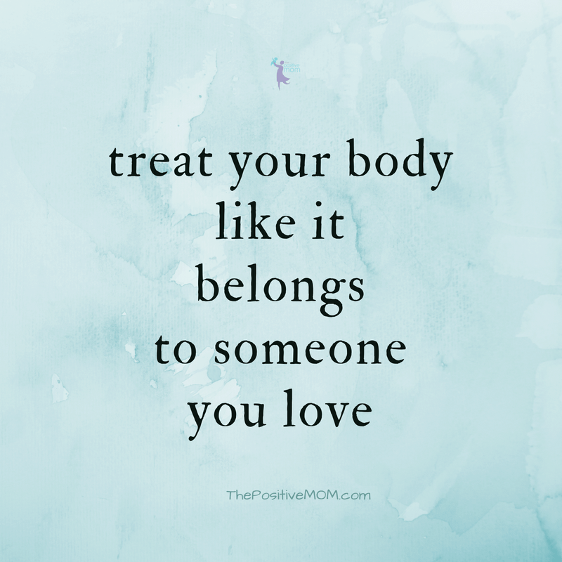Treat your body like it belongs to someone you love - The Positive MOM