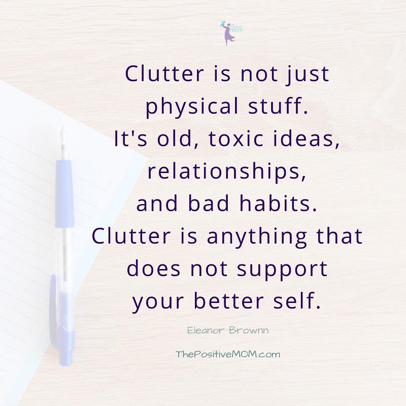 Clutter is not just physical stuff. It’s old ideas, toxic relationships and bad habits. Clutter is anything that does not support your better self. 