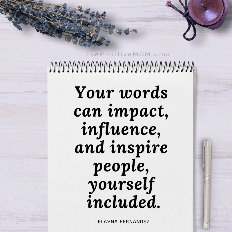 Your words can impact, influence, and inspire people, yourself included.