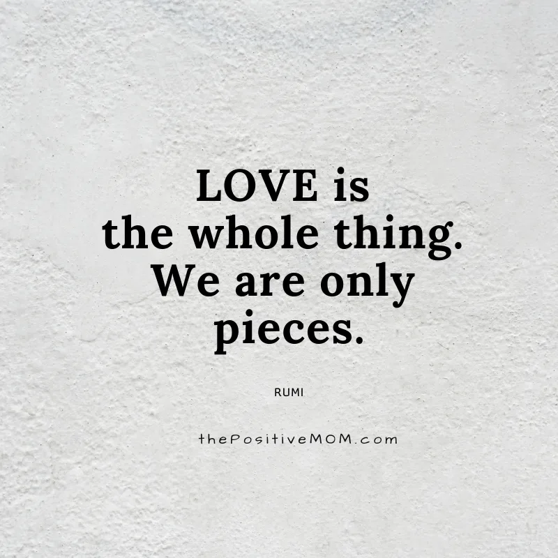 Love is the whole thing. We are only pieces. ~ Rumi quote about love