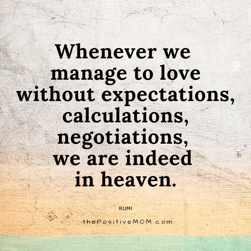 Whenever we manage to love without expectations, calculations, negotiations, we are indeed in heaven. ~ Rumi quote about love