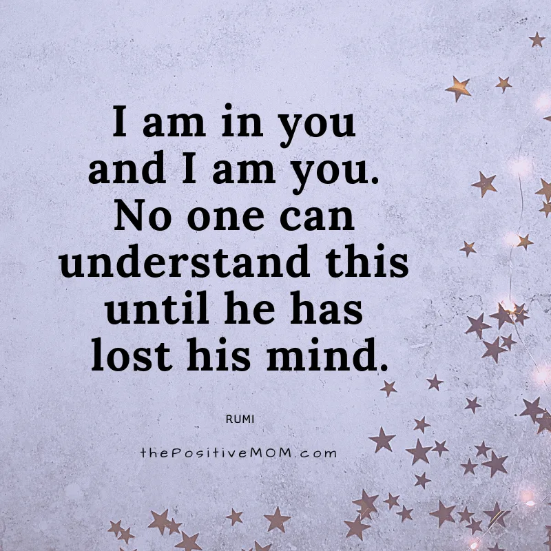 I am in you and I am you. No one can understand this until she has lost his mind. ~ Rumi quote about love