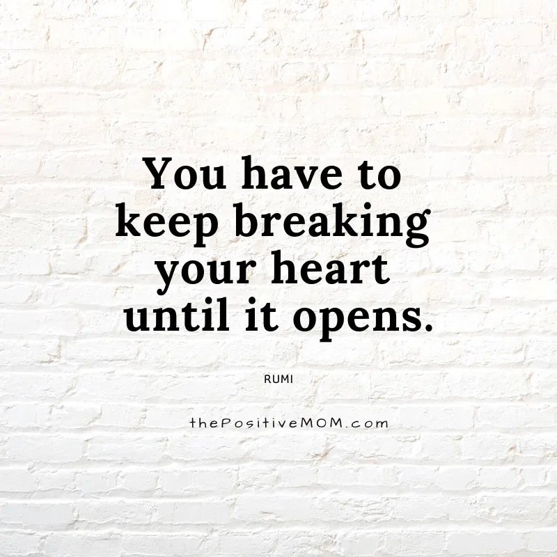 You have to keep breaking your heart until it opens. ~ Rumi quote about love