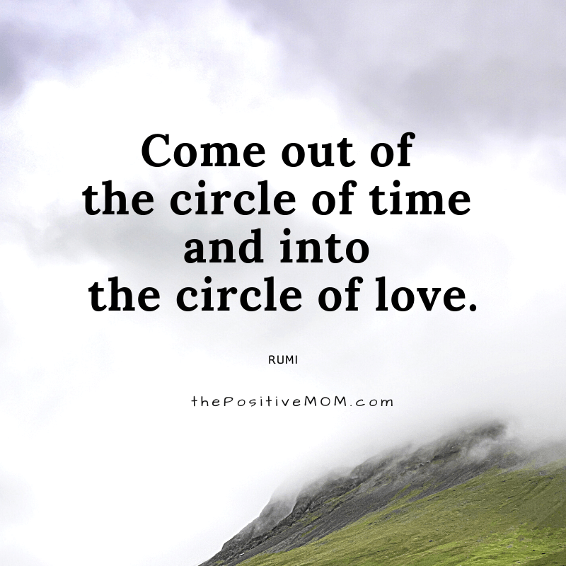 Come out of the circle of time and into the circle of love. ~ Rumi quote about love