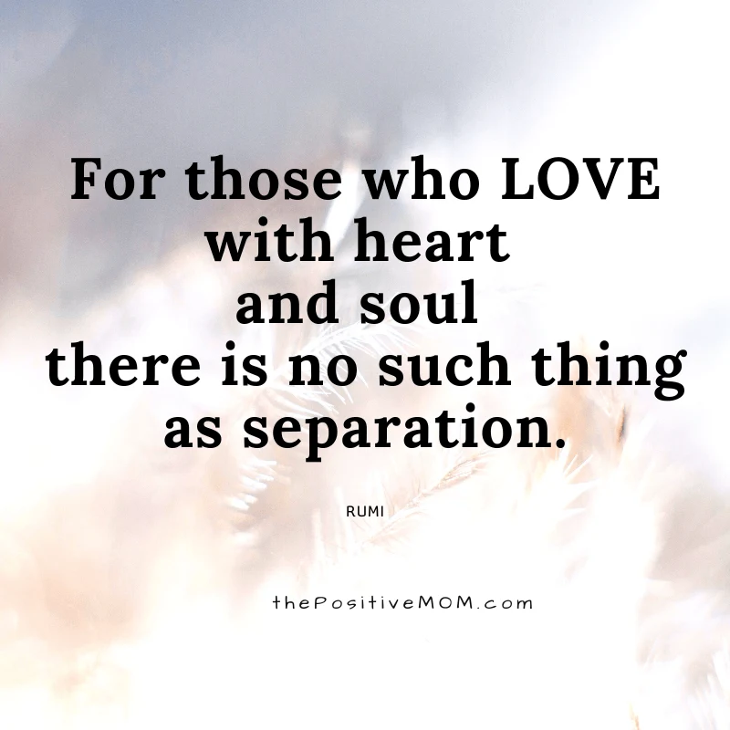 For those who love with heart and soul there is no such thing as separation. ~ Rumi quote about love