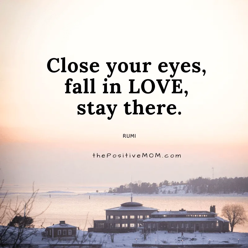 Close your eyes, fall in love, stay there. ~ Rumi quote about love