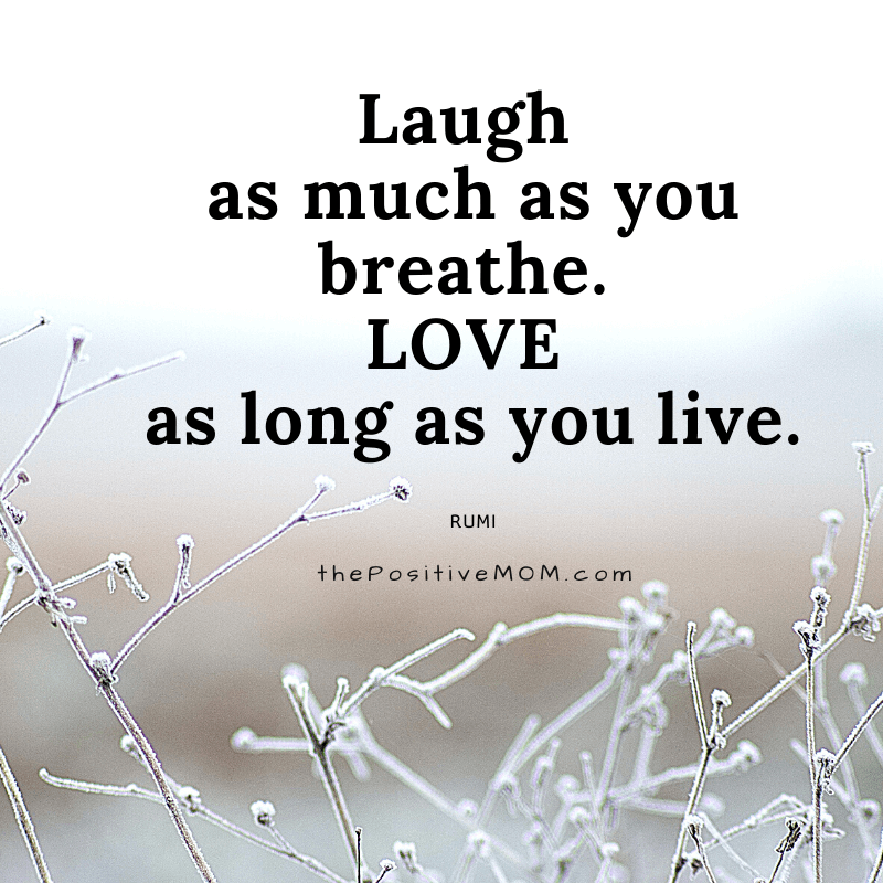 Laugh as much as you breathe. Love as long as you live.  ~ Rumi quote about love