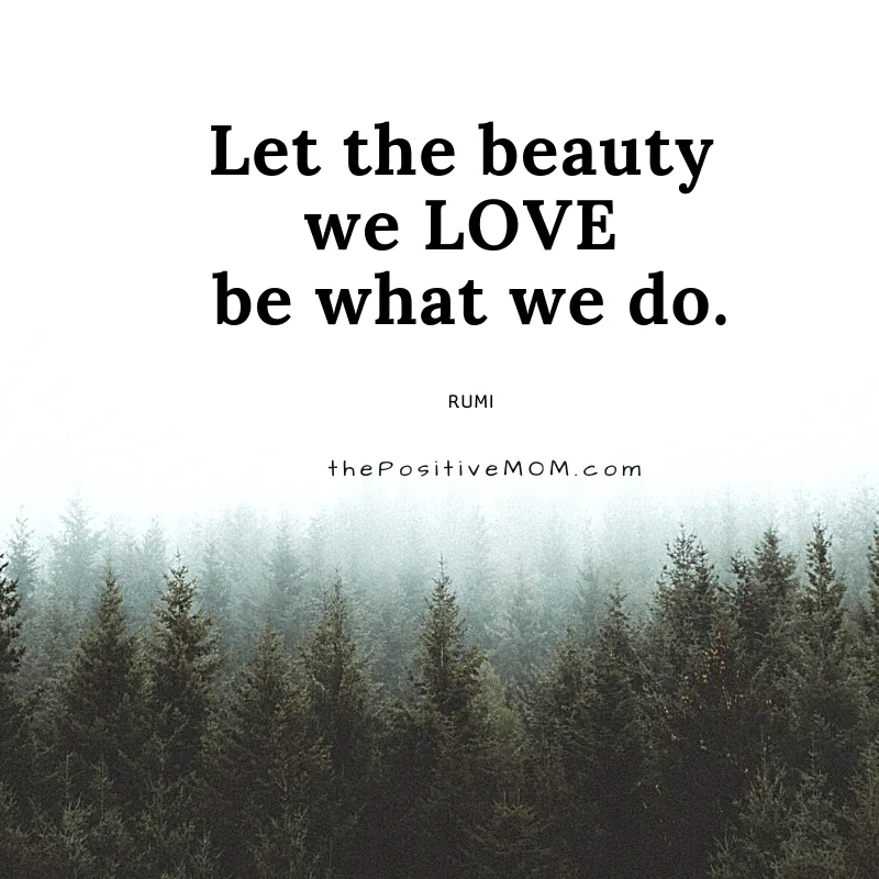 Let the beauty we love be what we do. ~ Rumi quote about love
