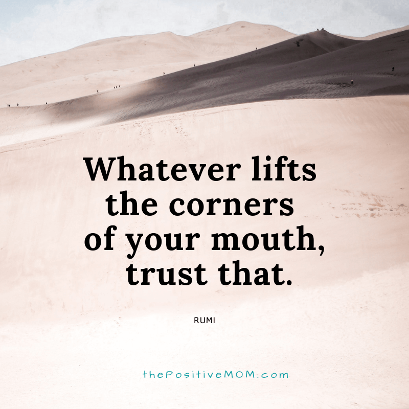 Whatever lifts the corners of your mouth, trust that. ~ Rumi quote about love