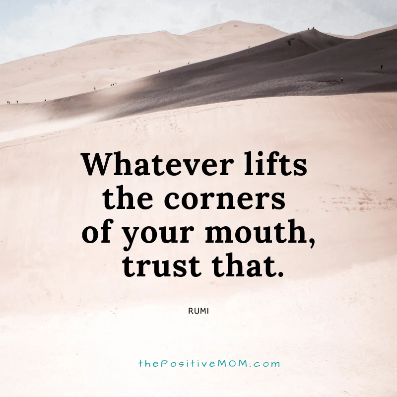 Whatever lifts the corners of your mouth, trust that. ~ Rumi quote about love
