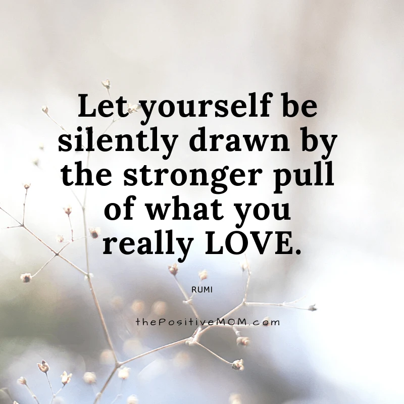 Let yourself be silently drawn by the stronger pull of what you really love. ~ Rumi quote about love