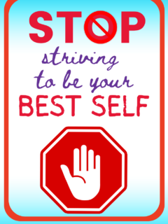 5 Reasons to Stop Striving to Be Your Best Self