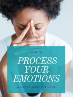 How to Process Your Emotions As a Mom: A 7-Step Guide